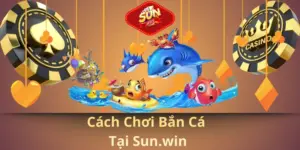 Cách chơi bắn cá tại sun.win