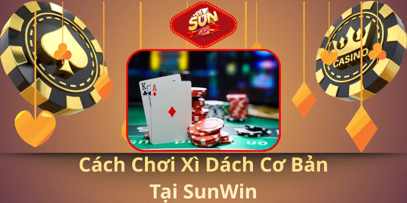 Cách chơi xì dách cơ bản tại sunwin